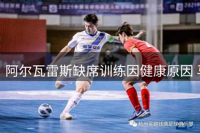 阿尔瓦雷斯缺席训练因健康原因 马竞坚拒巴萨求购